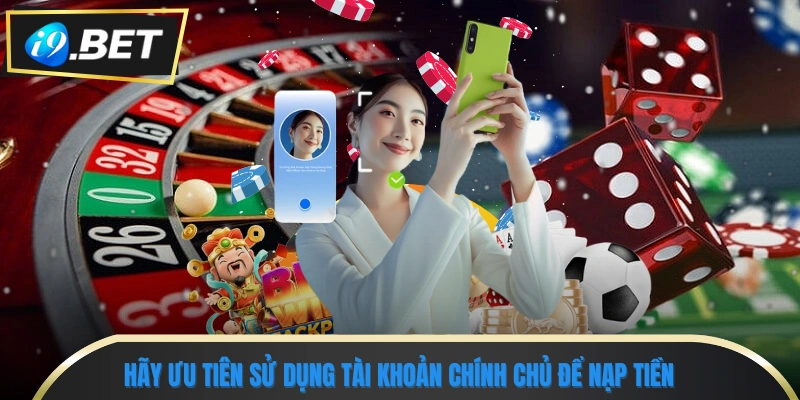 Hướng Dẫn Cách Nạp Tiền I9bet An Toàn, Nhanh Chóng 3 Hãy ưu tiên sử dụng tài khoản chính chủ để nạp tiền