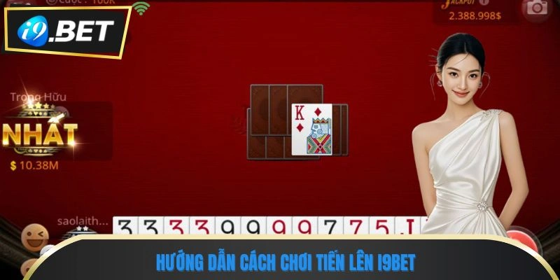 Tiến Lên I9BET - Tựa Game Bài Online Dễ Chơi, Dễ thắng 2 Hướng dẫn cách chơi Tiến lên I9BET