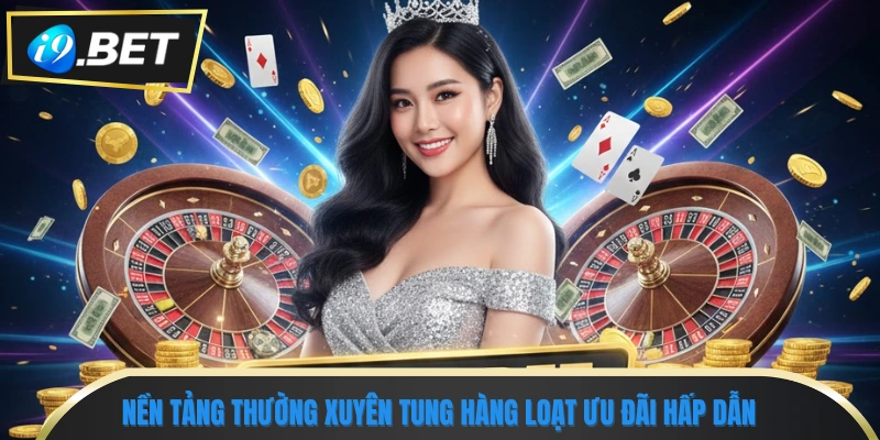 Khuyến Mãi I9bet - Ưu Đãi Hot Hàng Tuần Không Thể Bỏ Lỡ 1 Nền tảng thường xuyên tung hàng loạt ưu đãi hấp dẫn