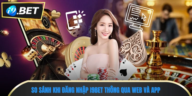 Hướng Dẫn Đăng Nhập I9bet Nhanh Gọn Chỉ Trong 3 Phút 2 So sánh khi đăng nhập i9bet thông qua web và app